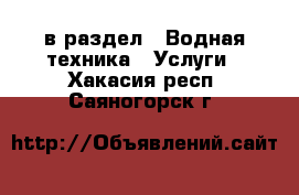  в раздел : Водная техника » Услуги . Хакасия респ.,Саяногорск г.